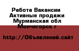 Работа Вакансии - Активные продажи. Мурманская обл.,Мончегорск г.